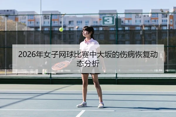 2026年女子网球比赛中大坂的伤病恢复动态分析