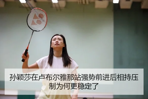 孙颖莎在卢布尔雅那站强势前进后相持压制为何更稳定了
