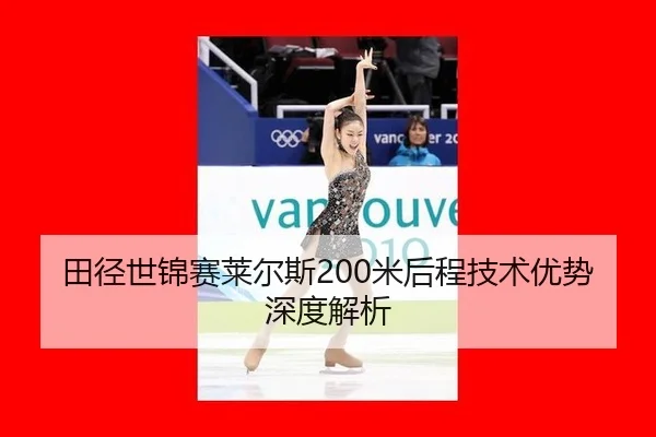 田径世锦赛莱尔斯200米后程技术优势深度解析