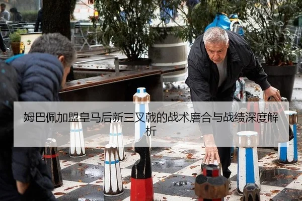 姆巴佩加盟皇马后新三叉戟的战术磨合与战绩深度解析